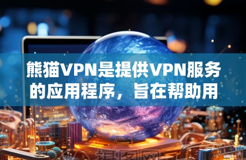 熊猫VPN是提供VPN服务的应用程序，旨在帮助用户访问互联网的安全和可靠服务。以下是一个详细的步骤指南，帮助您使用熊猫VPN
