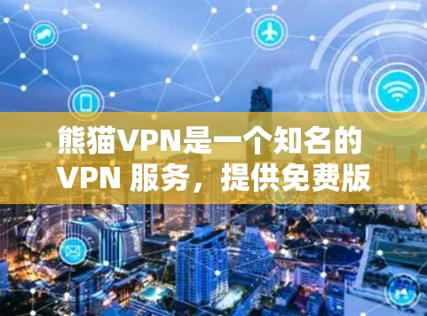 熊猫VPN是一个知名的 VPN 服务，提供免费版和付费版两种服务。以下是关于熊猫VPN价格的详细介绍
