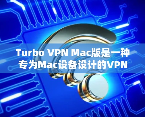 Turbo VPN Mac版是一种专为Mac设备设计的VPN解决方案，旨在提供强大的多设备连接和隐私保护功能。以下是一些关键点和步骤，帮助您使用Turbo VPN Mac版