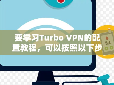 要学习Turbo VPN的配置教程，可以按照以下步骤进行