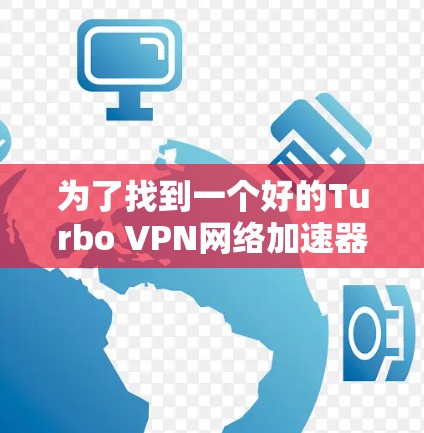 为了找到一个好的Turbo VPN网络加速器，可以按照以下步骤进行