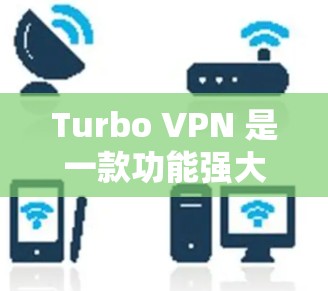 Turbo VPN 是一款功能强大的VPN工具，适合企业用户和个人用户 alike。以下是对Turbo VPN的推荐和使用建议