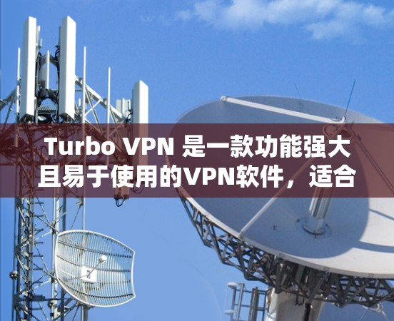 Turbo VPN 是一款功能强大且易于使用的VPN软件，适合在各种设备上使用。以下是一个详细的步骤指南，帮助你顺利登录并使用Turbo VPN