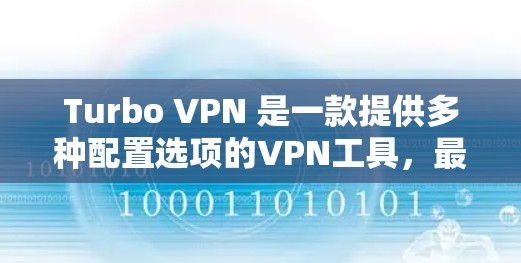 Turbo VPN 是一款提供多种配置选项的VPN工具，最近进行了多项更新。以下是关于Turbo VPN 的最新更新信息