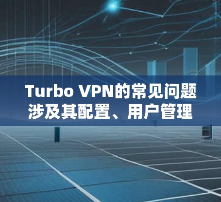 Turbo VPN的常见问题涉及其配置、用户管理、防火墙设置、网络延迟控制以及访问控制等。以下是对这些常见问题的详细解答