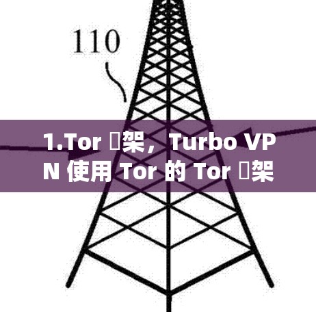 1.Tor 罁架，Turbo VPN 使用 Tor 的 Tor 罁架，允许用户访问 Tor 罗林（Tor林）并绕过 Tor 的防火墙