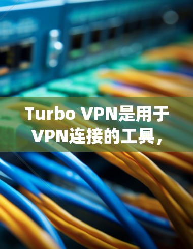 Turbo VPN是用于VPN连接的工具，确保用户能够安全地访问外部网络。以下是使用Turbo VPN连接 Torque 站点的步骤和常见问题的解决方案