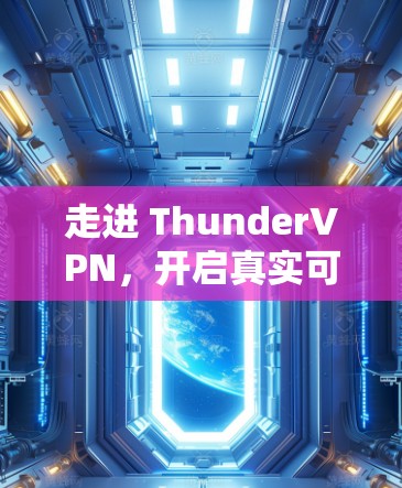 走进 ThunderVPN，开启真实可靠的VPN体验