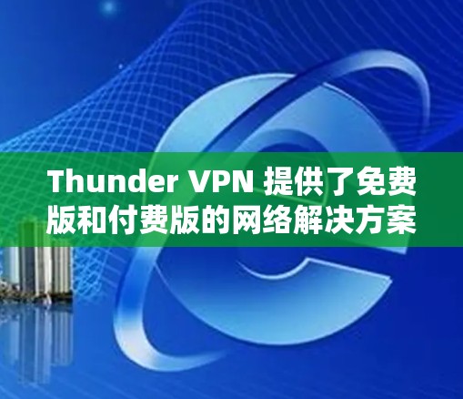 Thunder VPN 提供了免费版和付费版的网络解决方案。以下是关于Thunder VPN 免费版的一些关键信息