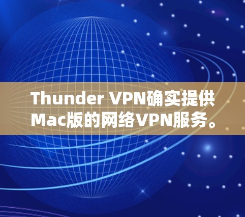 Thunder VPN确实提供Mac版的网络VPN服务。以下是关于Thunder VPN Mac版的详细信息