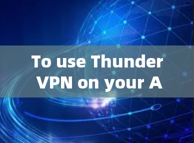 To use Thunder VPN on your Android device,follow these steps: