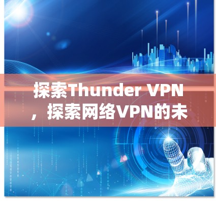 探索Thunder VPN，探索网络VPN的未来