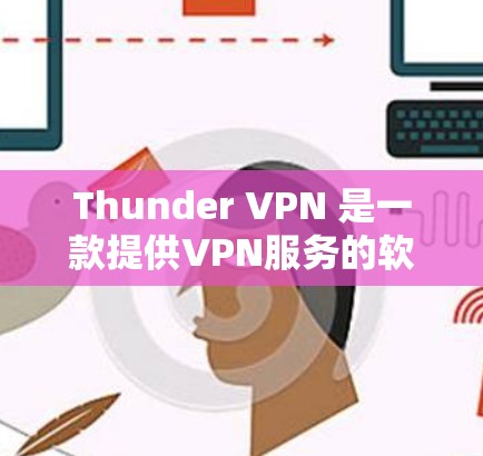 Thunder VPN 是一款提供VPN服务的软件，旨在为用户提供在线访问互联网的能力，并且支持文件下载、文件传输和视频流等。以下是对Thunder VPN 的详细介绍