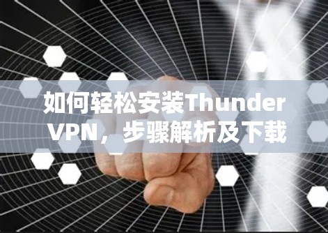 如何轻松安装Thunder VPN，步骤解析及下载链接