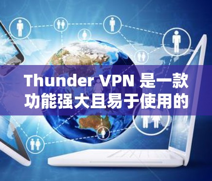 Thunder VPN 是一款功能强大且易于使用的 VPN 服务，支持在电脑上安装，也可以通过手机应用进行访问。以下是Thunder VPN 的手机版的主要功能和注意事项