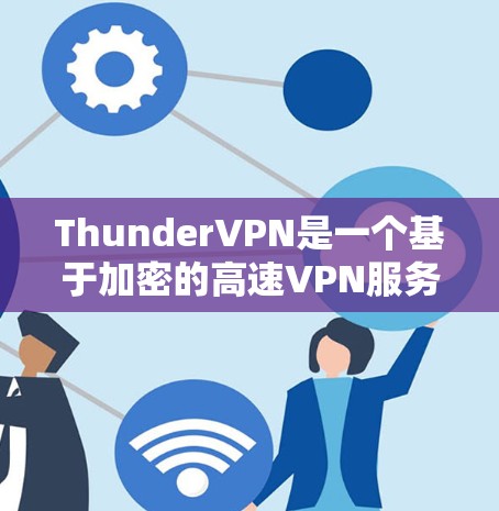 ThunderVPN是一个基于加密的高速VPN服务，提供多点网络和自动状态调整功能，确保数据安全和用户体验。以下是关于ThunderVPN的详细介绍