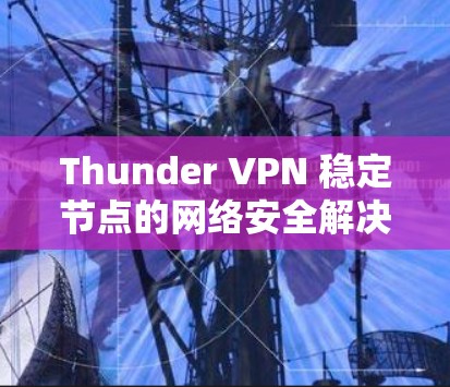 Thunder VPN 稳定节点的网络安全解决方案