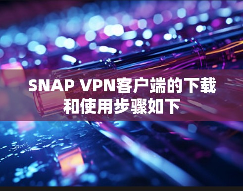 SNAP VPN客户端的下载和使用步骤如下
