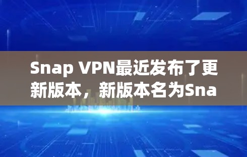 Snap VPN最近发布了更新版本，新版本名为Snap 16。它的主要更新包括