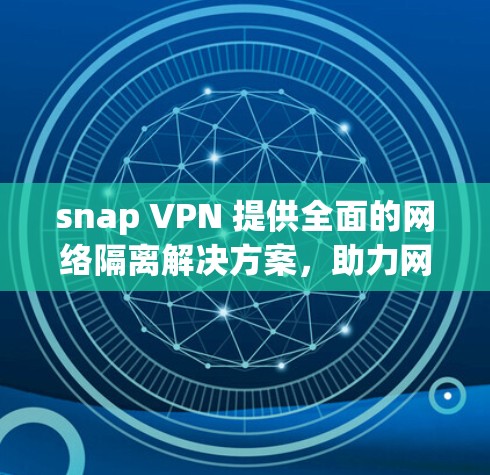 snap VPN 提供全面的网络隔离解决方案，助力网络安全与效率提升