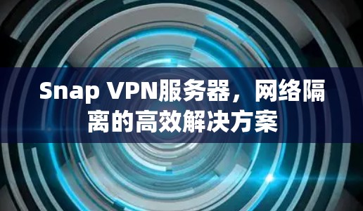 Snap VPN服务器，网络隔离的高效解决方案