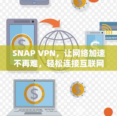 SNAP VPN，让网络加速不再难，轻松连接互联网