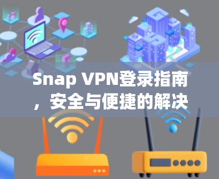Snap VPN登录指南，安全与便捷的解决方案