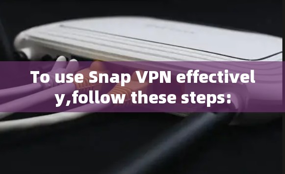 To use Snap VPN effectively,follow these steps: