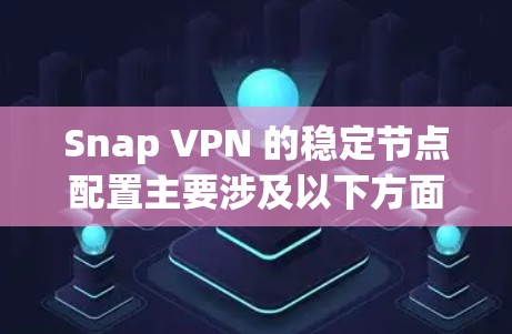 Snap VPN 的稳定节点配置主要涉及以下方面