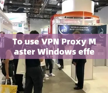 To use VPN Proxy Master Windows effectively,follow these organized steps: