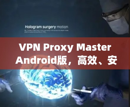 VPN Proxy Master Android版，高效、安全、便捷的网络防护解决方案