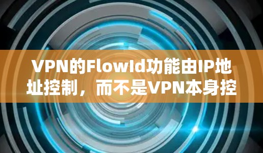 VPN的FlowId功能由IP地址控制，而不是VPN本身控制。以下是逐步的解决方案