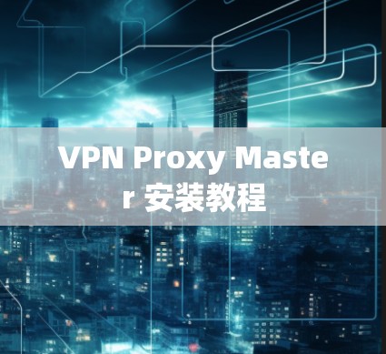 VPN Proxy Master 安装教程