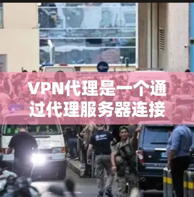 VPN代理是一个通过代理服务器连接到网络环境来使用的工具，帮助用户在没有VPN设备的情况下使用VPN服务。以下是对VPN代理的详细介绍