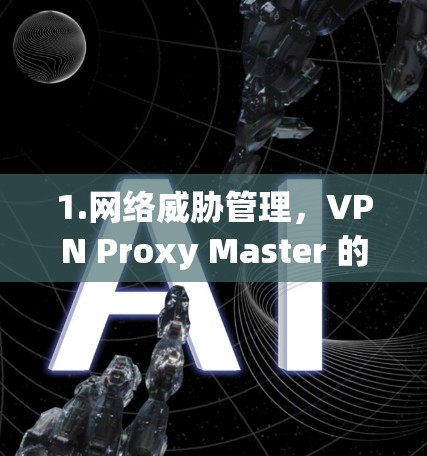 1.网络威胁管理，VPN Proxy Master 的独特价值