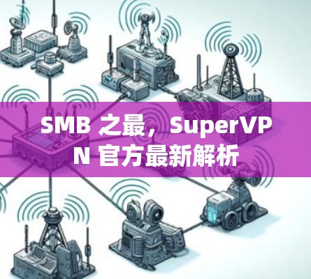 SMB 之最，SuperVPN 官方最新解析