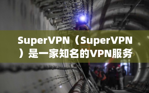 SuperVPN（SuperVPN）是一家知名的VPN服务提供商，专注于提供安全、可靠和高效的VPN解决方案。他们推出了多种版本，以满足不同用户的需求