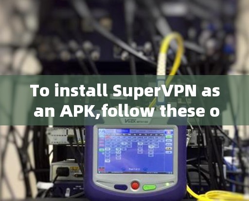 To install SuperVPN as an APK,follow these organized steps: