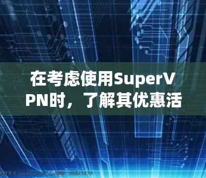 在考虑使用SuperVPN时，了解其优惠活动是关键。以下是详细的分析和建议