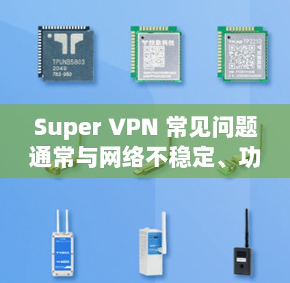 Super VPN 常见问题通常与网络不稳定、功能错误、安全风险、网络兼容性、设备配置或设置不当等原因相关。以下是一些常见的问题及其解决方案