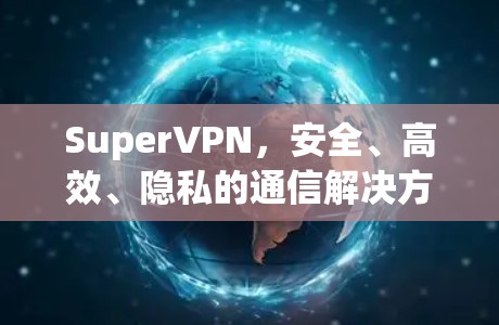 SuperVPN，安全、高效、隐私的通信解决方案