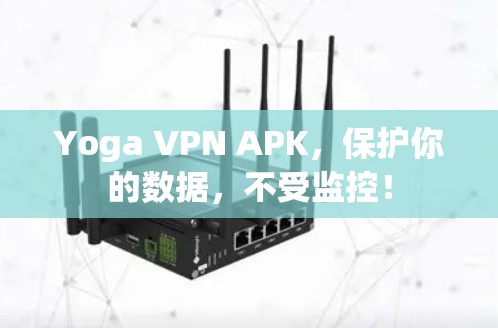 Yoga VPN APK，保护你的数据，不受监控！