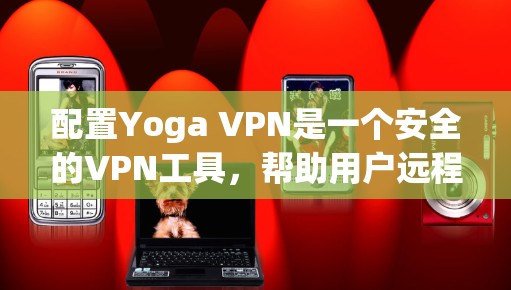配置Yoga VPN是一个安全的VPN工具，帮助用户远程访问互联网。以下是详细的操作步骤