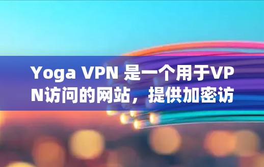 Yoga VPN 是一个用于VPN访问的网站，提供加密访问，例如网页、文件、视频等。如果你正在寻找推荐VPN使用的方式，以下是一些常见且推荐的VPN推荐网站，你可以根据自己的需要选择