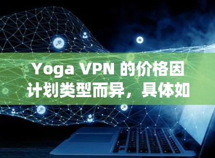 Yoga VPN 的价格因计划类型而异，具体如下