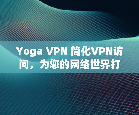 Yoga VPN 简化VPN访问，为您的网络世界打开新通道