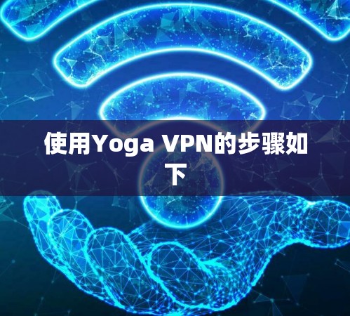 使用Yoga VPN的步骤如下