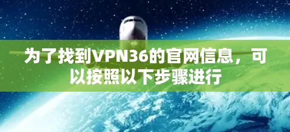 为了找到VPN36的官网信息，可以按照以下步骤进行