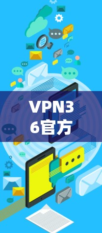VPN36官方网站是36安全网（36安全网）的官方平台，提供加密VPN服务，让用户能够安全访问不受限制的网络资源。以下是关于该网站的详细介绍
