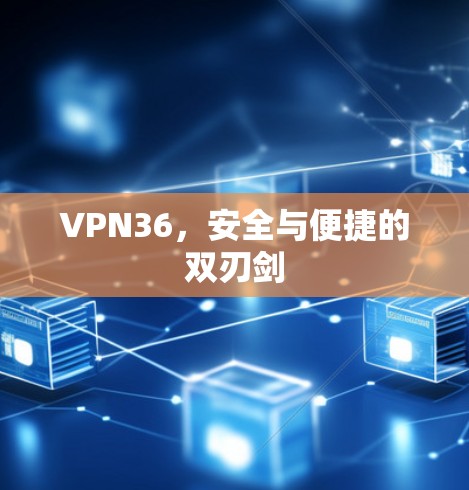 VPN36，安全与便捷的双刃剑